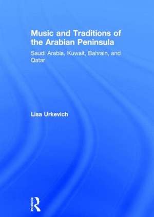 Music and Traditions of the Arabian Peninsula: Saudi Arabia, Kuwait, Bahrain, and Qatar de Lisa Urkevich