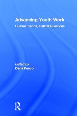 Advancing Youth Work: Current Trends, Critical Questions de Dana Fusco
