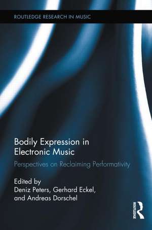 Bodily Expression in Electronic Music: Perspectives on Reclaiming Performativity de Deniz Peters