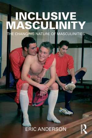 Inclusive Masculinity: The Changing Nature of Masculinities de Eric Anderson