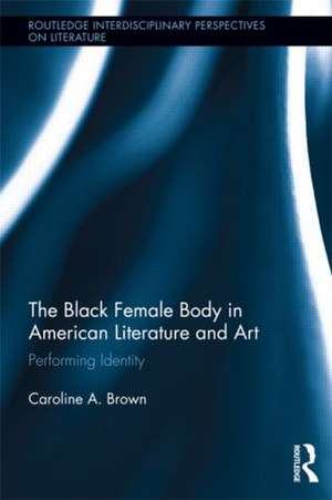 The Black Female Body in American Literature and Art: Performing Identity de Caroline Brown