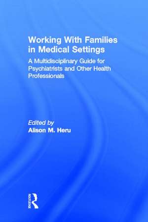 Working With Families in Medical Settings: A Multidisciplinary Guide for Psychiatrists and Other Health Professionals de Alison M. Heru