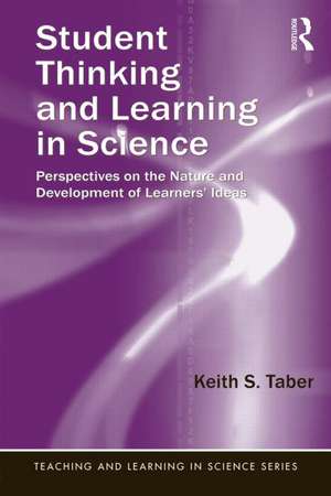 Student Thinking and Learning in Science: Perspectives on the Nature and Development of Learners' Ideas de Keith S. Taber