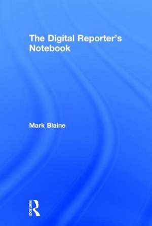 The Digital Reporter's Notebook de Mark Blaine