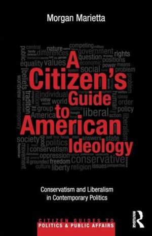 A Citizen's Guide to American Ideology: Conservatism and Liberalism in Contemporary Politics de Morgan Marietta