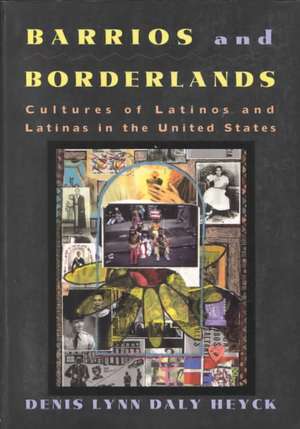 Barrios and Borderlands: Cultures of Latinos and Latinas in the United States de Denis Lynn Daly Heyck