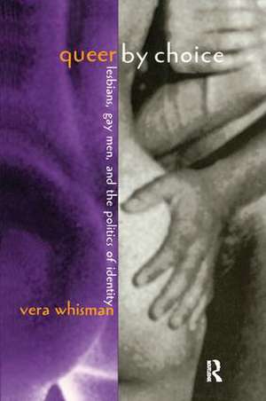 Queer By Choice: Lesbians, Gay Men, and The Politics of Identity de Vera Whisman