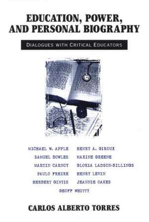 Education, Power, and Personal Biography: Dialogues With Critical Educators de Carlos Torres Alberto