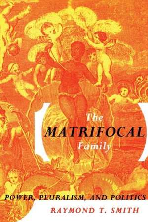 The Matrifocal Family: Power, Pluralism and Politics de Raymond T. Smith