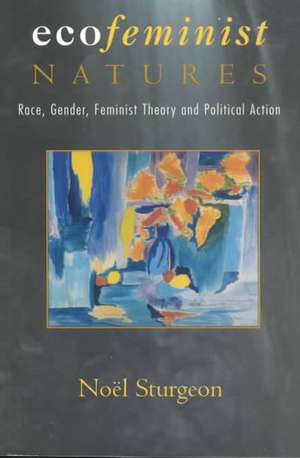 Ecofeminist Natures: Race, Gender, Feminist Theory and Political Action de Noel Sturgeon