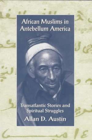 African Muslims in Antebellum America: Transatlantic Stories and Spiritual Struggles de Allan D. Austin