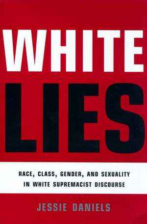 White Lies: Race, Class, Gender and Sexuality in White Supremacist Discourse de Jessie Daniels