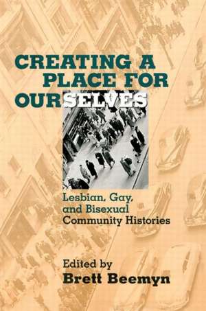 Creating a Place For Ourselves: Lesbian, Gay, and Bisexual Community Histories de Brett Beemyn