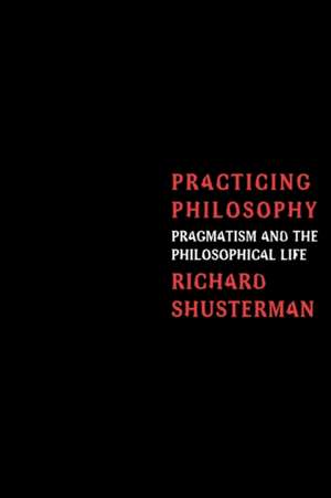 Practicing Philosophy: Pragmatism and the Philosophical Life de Richard Shusterman