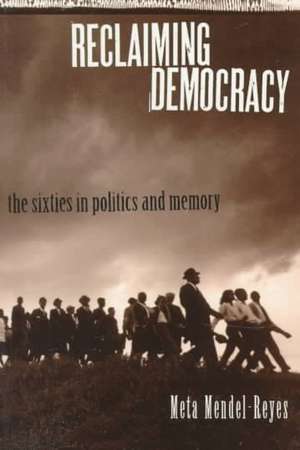 Reclaiming Democracy: The Sixties in Politics and Memory de Meta Mendel-Reyes