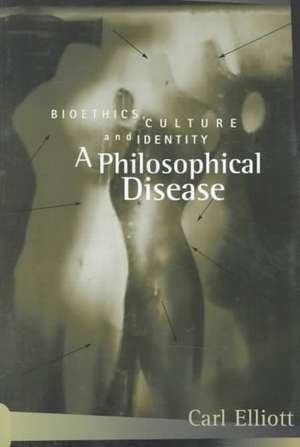 A Philosophical Disease: Bioethics, Culture, and Identity de Carl Elliott