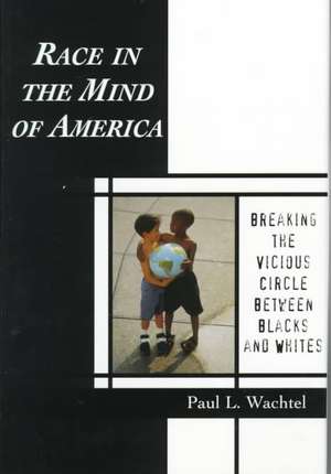 Race in the Mind of America: Breaking the Vicious Circle Between Blacks and Whites de Paul L. Wachtel