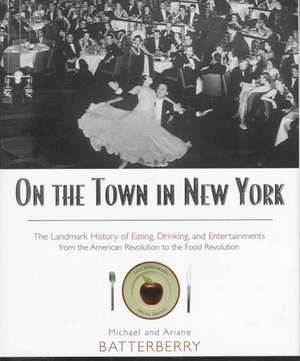 On the Town in New York: The Landmark History of Eating, Drinking, and Entertainments from the American Revolution to the Food Revolution de Michael Batterberry