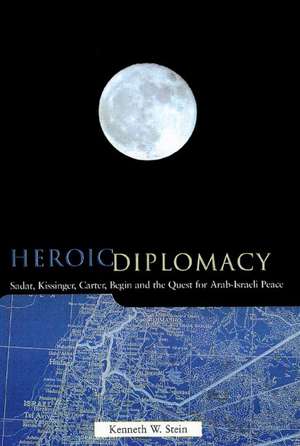 Heroic Diplomacy: Sadat, Kissinger, Carter, Begin and the Quest for Arab-Israeli Peace de Kenneth W. Stein