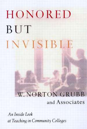 Honored but Invisible: An Inside Look at Teaching in Community Colleges de W. Norton Grubb