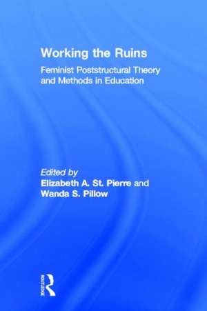 Working the Ruins: Feminist Poststructural Theory and Methods in Education de Elizabeth St. Pierre