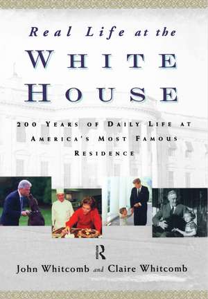 Real Life at the White House: 200 Years of Daily Life at America's Most Famous Residence de Claire Whitcomb