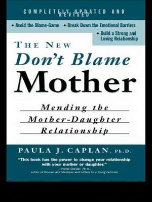 The New Don't Blame Mother: Mending the Mother-Daughter Relationship de Paula Caplan