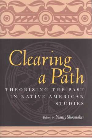 Clearing a Path: Theorizing the Past in Native American Studies de Nancy Shoemaker