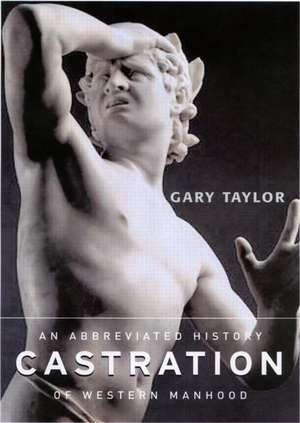 Castration: An Abbreviated History of Western Manhood de Gary Taylor