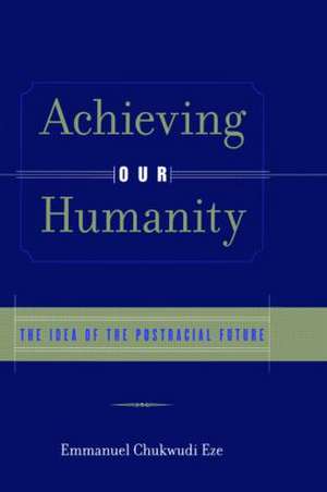 Achieving Our Humanity: The Idea of the Postracial Future de Emmanuel C. Eze