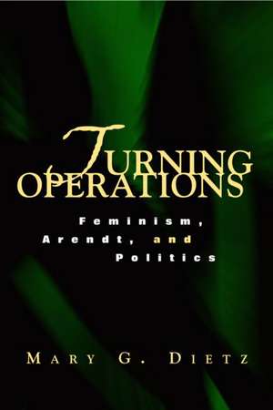 Turning Operations: Feminism, Arendt, Politics de Mary Dietz