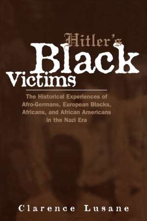 Hitler's Black Victims: The Historical Experiences of European Blacks, Africans and African Americans During the Nazi Era de Clarence Lusane