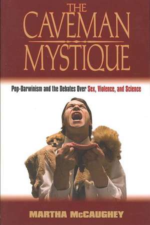 The Caveman Mystique: Pop-Darwinism and the Debates Over Sex, Violence, and Science de Martha McCaughey