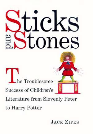 Sticks and Stones: The Troublesome Success of Children's Literature from Slovenly Peter to Harry Potter de Jack Zipes