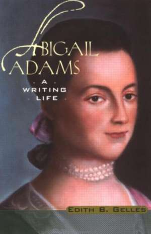 Abigail Adams: A Writing Life de Edith B. Gelles