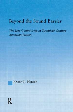 Beyond the Sound Barrier: The Jazz Controversy in Twentieth-Century American Fiction de Kristin K Henson