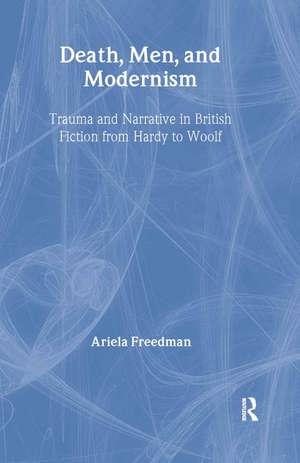 Death, Men, and Modernism: Trauma and Narrative in British Fiction from Hardy to Woolf de Ariela Freedman