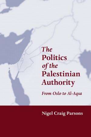 The Politics of the Palestinian Authority: From Oslo to Al-Aqsa de Nigel Parsons