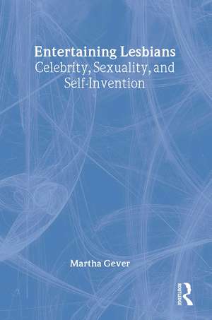 Entertaining Lesbians: Celebrity, Sexuality, and Self-Invention de Martha Gever