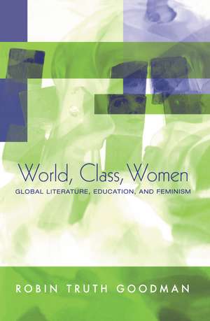 World, Class, Women: Global Literature, Education, and Feminism de Robin Truth Goodman