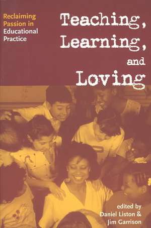 Teaching, Learning, and Loving: Reclaiming Passion in Educational Practice de Daniel P. Liston