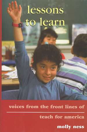 Lessons to Learn: Voices from the Front Lines of Teach for America de Molly Ness