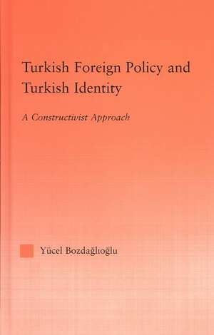 Turkish Foreign Policy and Turkish Identity: A Constructivist Approach de Yucel Bozdaglioglu