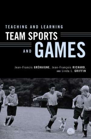 Teaching and Learning Team Sports and Games de Jean-Francis Grehaigne