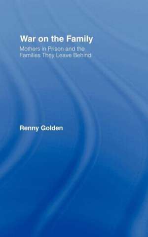 War on the Family: Mothers in Prison and the Families They Leave Behind de Renny Golden