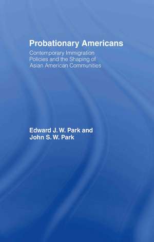 Probationary Americans: Contemporary Immigration Policies and the Shaping of Asian American Communities de John SW Park