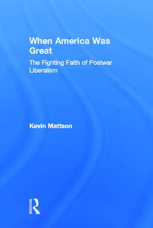 When America Was Great: The Fighting Faith of Liberalism in Post-War America de Kevin Mattson