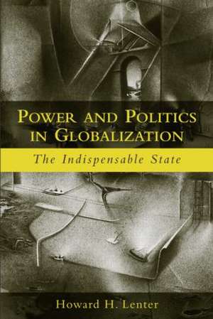 Power and Politics in Globalization: The Indispensable State de Howard H. Lentner