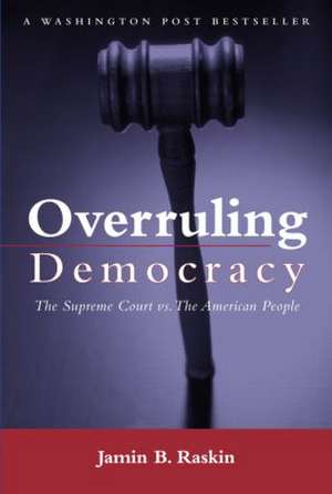 Overruling Democracy: The Supreme Court versus The American People de Jamin B. Raskin