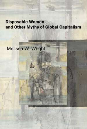 Disposable Women and Other Myths of Global Capitalism de Melissa Wright